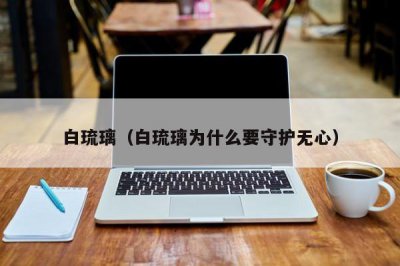 ​白琉璃（白琉璃为什么要守护无心）